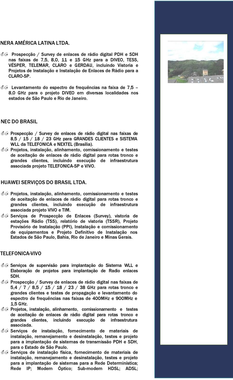 Instalação de Enlaces de Rádio para a CLARO-SP. Levantamento do espectro de frequências na faixa de 7,5 8,0 GHz para o projeto DIVEO em diversas localidades nos estados de São Paulo e Rio de Janeiro.