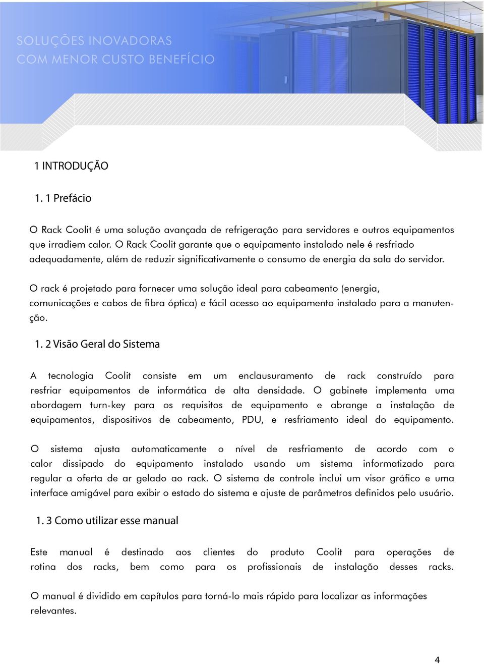 O rack é projetado para fornecer uma solução ideal para cabeamento (energia, comunicações e cabos de fibra óptica) e fácil acesso ao equipamento instalado para a manutenção. 1.