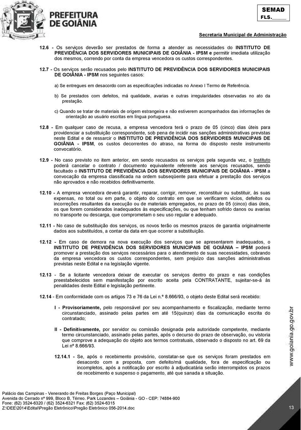 7 - Os serviços serão recusados pelo INSTITUTO DE PREVIDÊNCIA DOS SERVIDORES MUNICIPAIS DE GOIÂNIA - IPSM nos seguintes casos: a) Se entregues em desacordo com as especificações indicadas no Anexo I