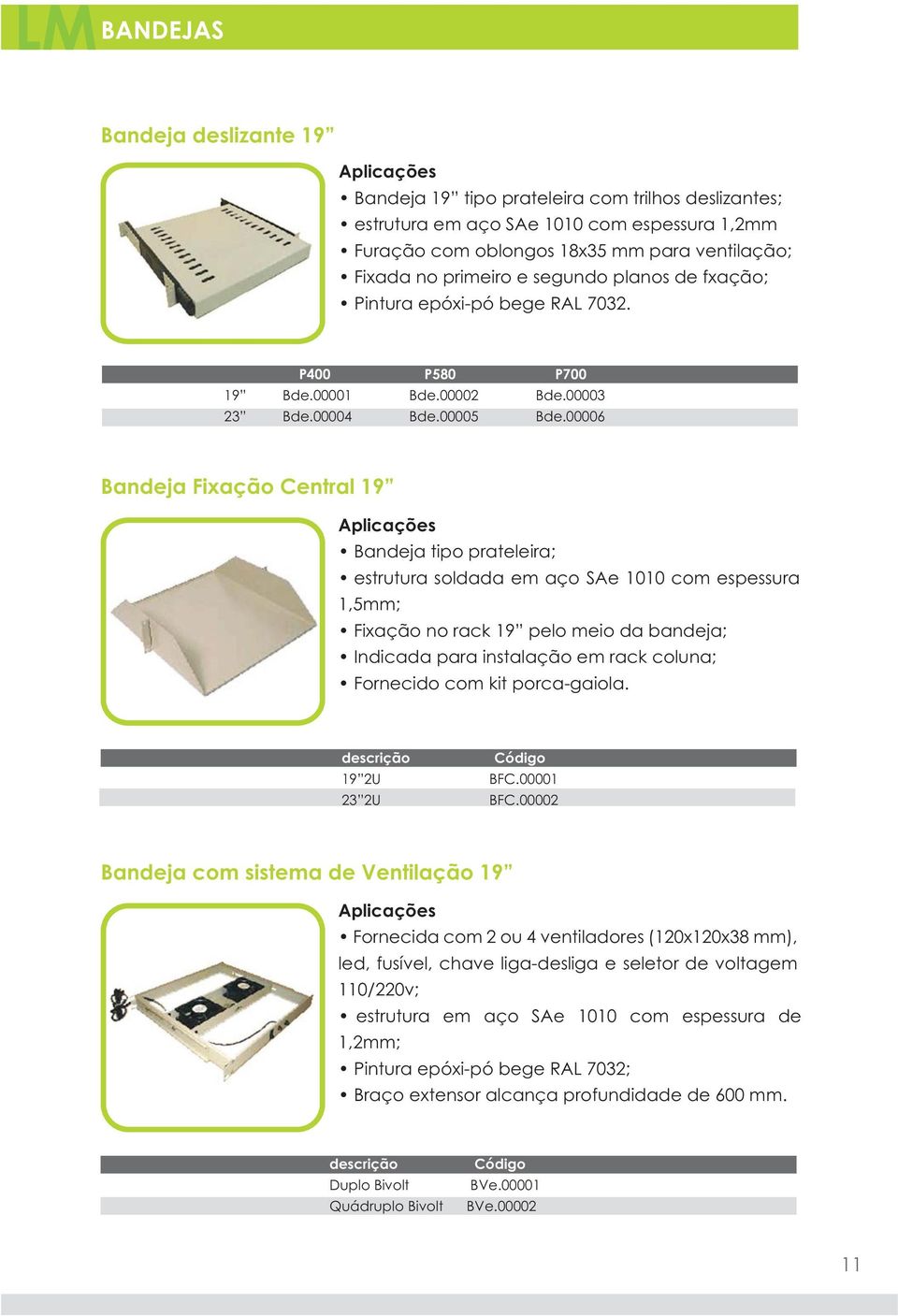 00006 Bandeja Fixação Central 19 Bandeja tipo prateleira; estrutura soldada em aço SAe 1010 com espessura 1,5mm; Fixação no rack 19 pelo meio da bandeja; Indicada para instalação em rack coluna;