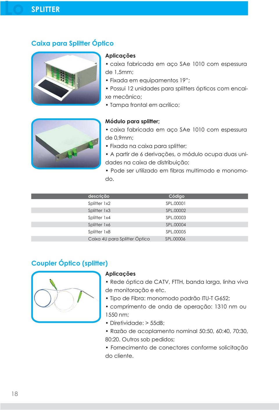 distribuição; Pode ser utilizado em fibras multimodo e monomodo. Splitter 1x2 Splitter 1x3 Splitter 1x4 Splitter 1x6 Splitter 1x8 Caixa 4U para Splitter Óptico SPL.00001 SPL.00002 SPL.00003 SPL.