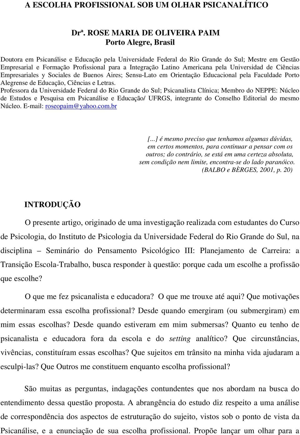 Integração Latino Americana pela Universidad de Ciências Empresariales y Sociales de Buenos Aires; Sensu-Lato em Orientação Educacional pela Faculdade Porto Alegrense de Educação, Ciências e Letras.