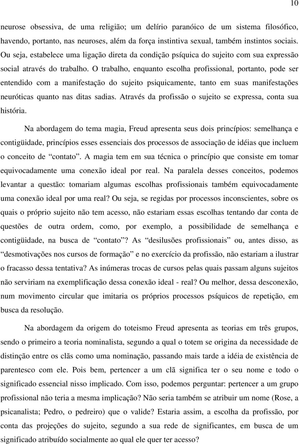 O trabalho, enquanto escolha profissional, portanto, pode ser entendido com a manifestação do sujeito psiquicamente, tanto em suas manifestações neuróticas quanto nas ditas sadias.