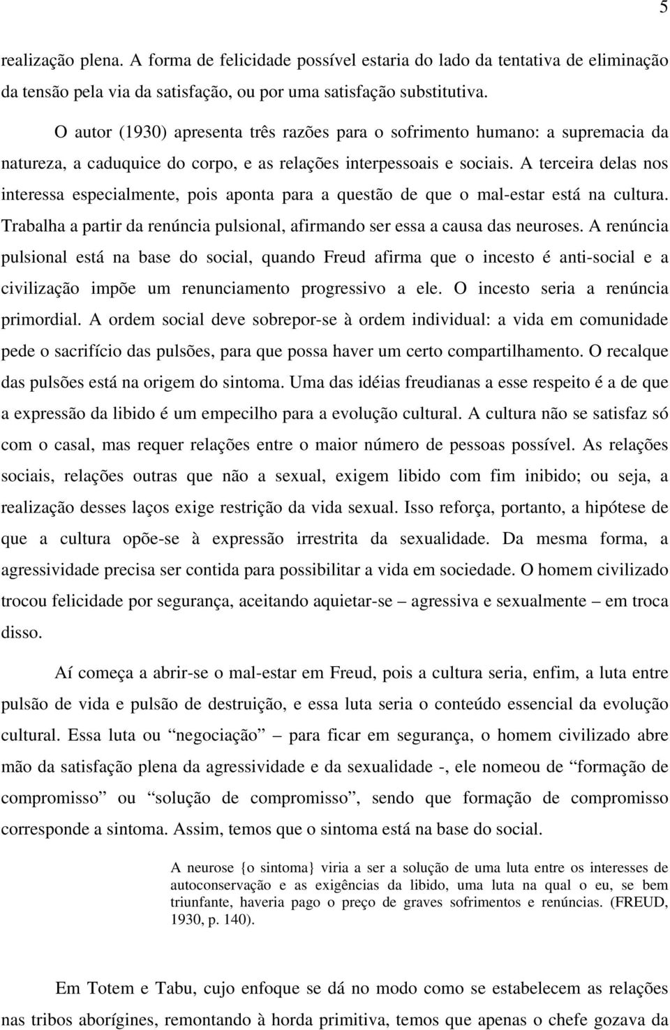 A terceira delas nos interessa especialmente, pois aponta para a questão de que o mal-estar está na cultura. Trabalha a partir da renúncia pulsional, afirmando ser essa a causa das neuroses.