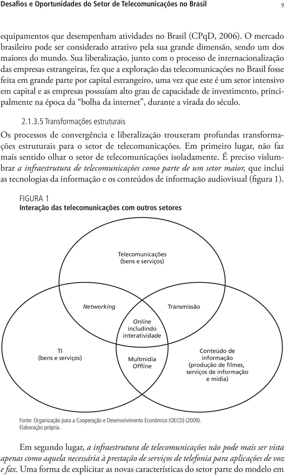 Sua liberalização, junto com o processo de internacionalização das empresas estrangeiras, fez que a exploração das telecomunicações no Brasil fosse feita em grande parte por capital estrangeiro, uma