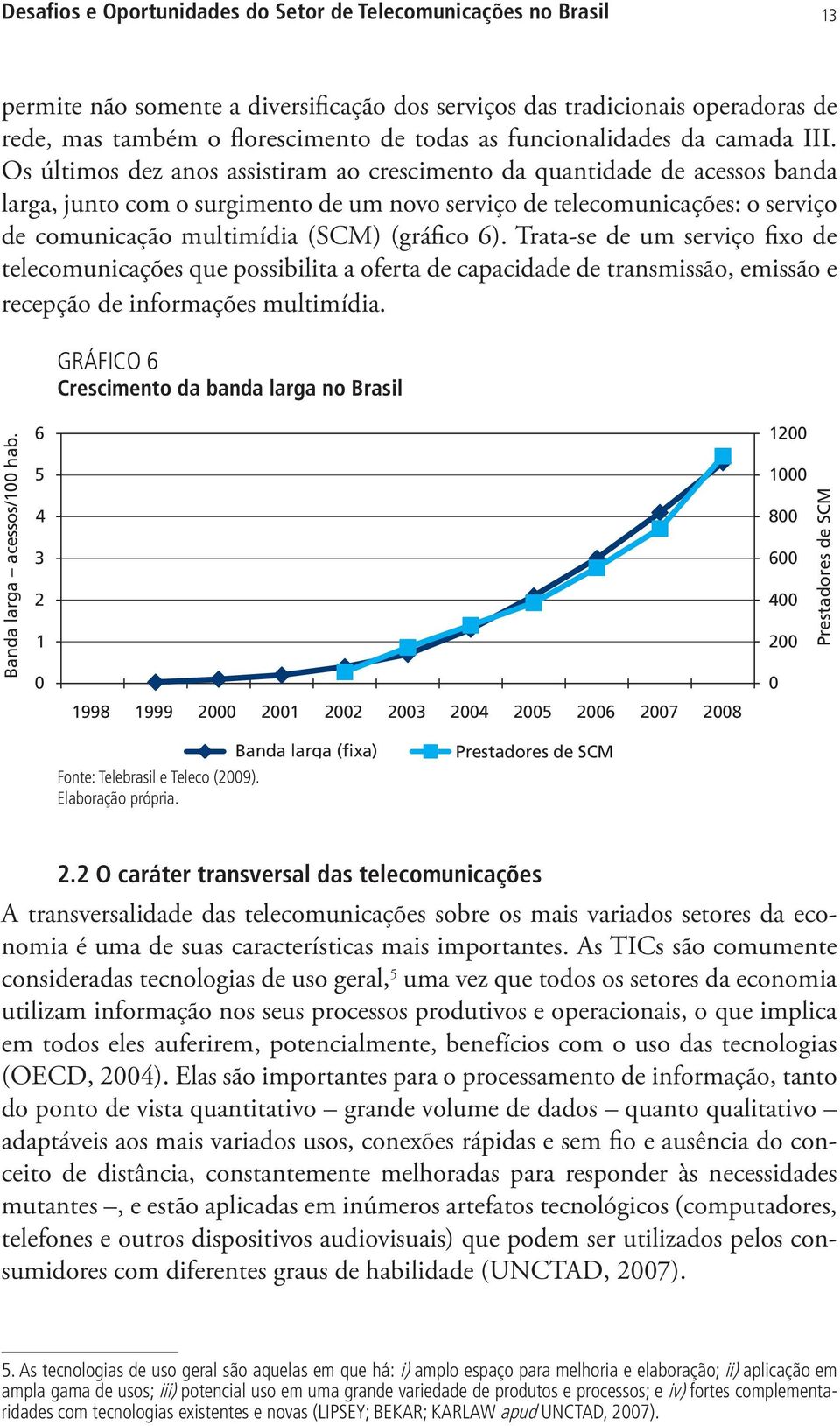 Os últimos dez anos assistiram ao crescimento da quantidade de acessos banda larga, junto com o surgimento de um novo serviço de telecomunicações: o serviço de comunicação multimídia (SCM) (gráfico