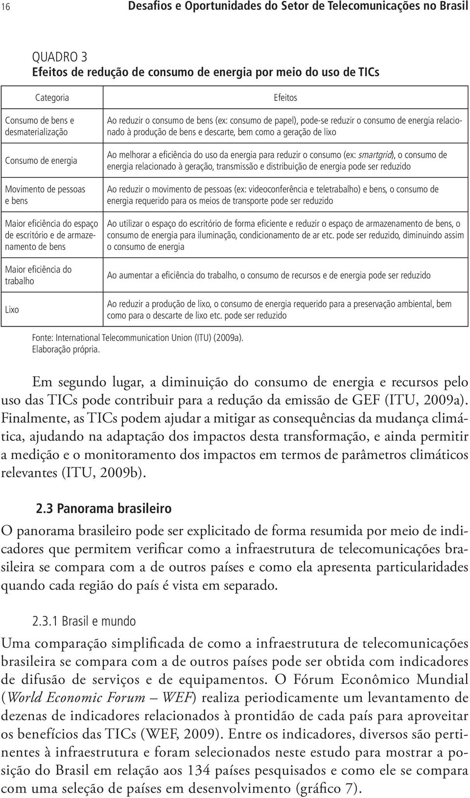 pode-se reduzir o consumo de energia relacionado à produção de bens e descarte, bem como a geração de lixo Ao melhorar a eficiência do uso da energia para reduzir o consumo (ex: smartgrid), o consumo