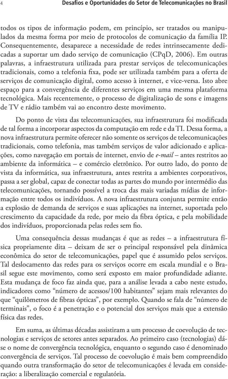 Em outras palavras, a infraestrutura utilizada para prestar serviços de telecomunicações tradicionais, como a telefonia fixa, pode ser utilizada também para a oferta de serviços de comunicação