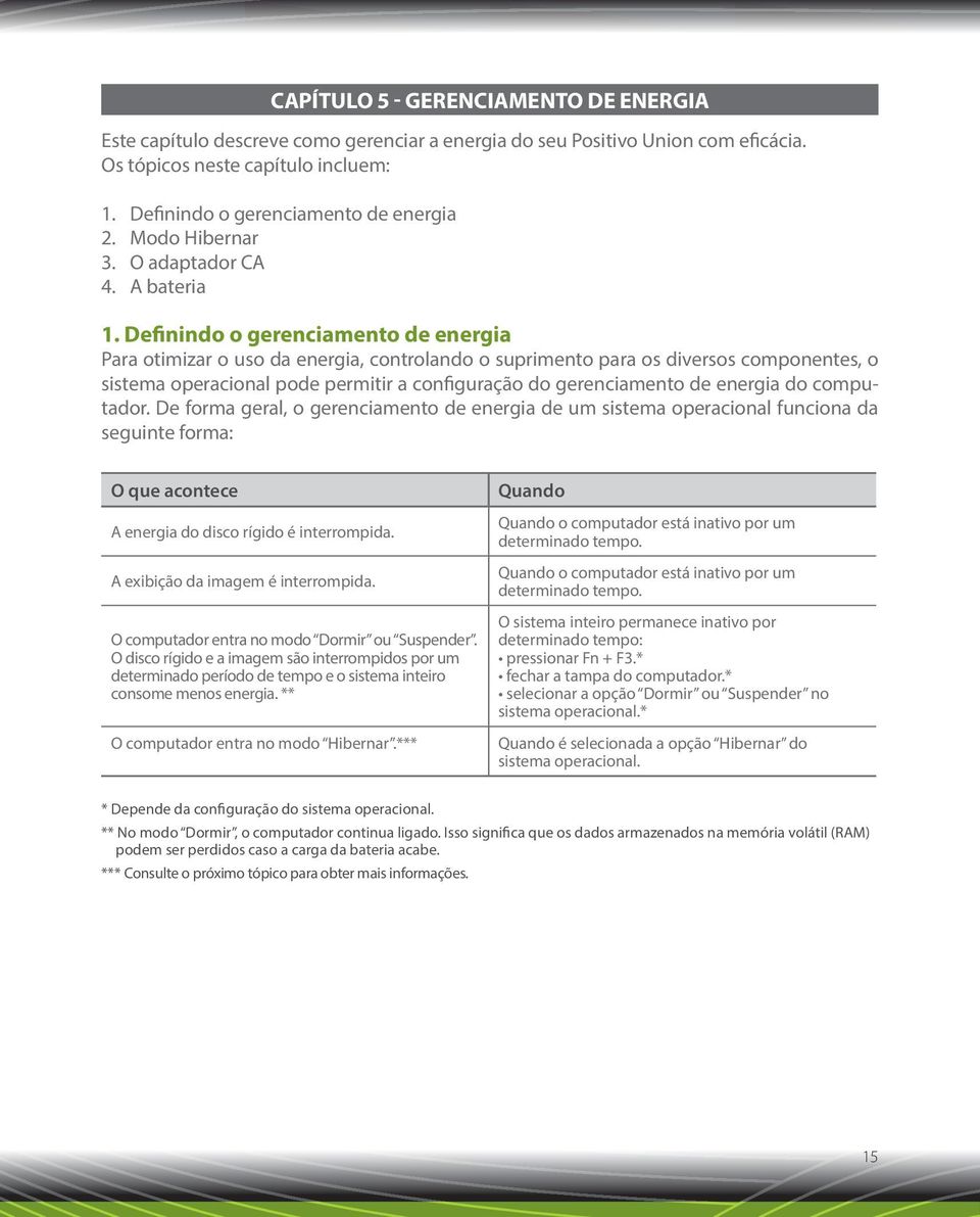 Definindo o gerenciamento de energia Para otimizar o uso da energia, controlando o suprimento para os diversos componentes, o sistema operacional pode permitir a configuração do gerenciamento de