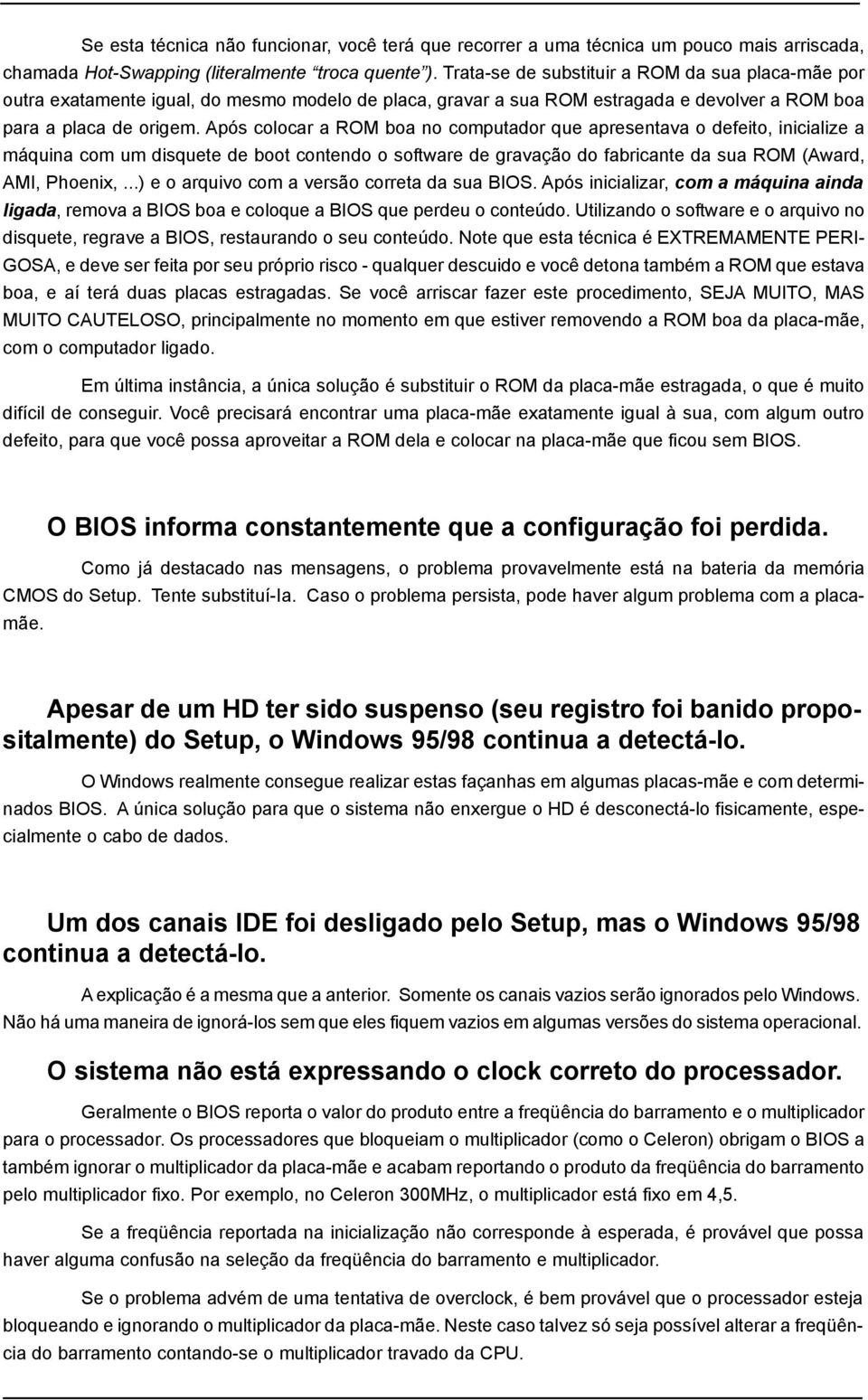 Após colocar a ROM boa no computador que apresentava o defeito, inicialize a máquina com um disquete de boot contendo o software de gravação do fabricante da sua ROM (Award, AMI, Phoenix,.