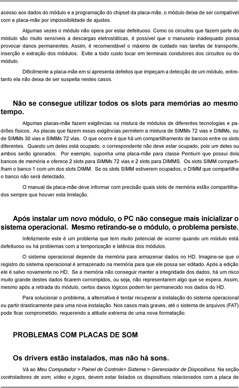 Como os circuitos que fazem parte do módulo são muito sensíveis a descargas eletrostáticas, é possível que o manuseio inadequado possa provocar danos permanentes.