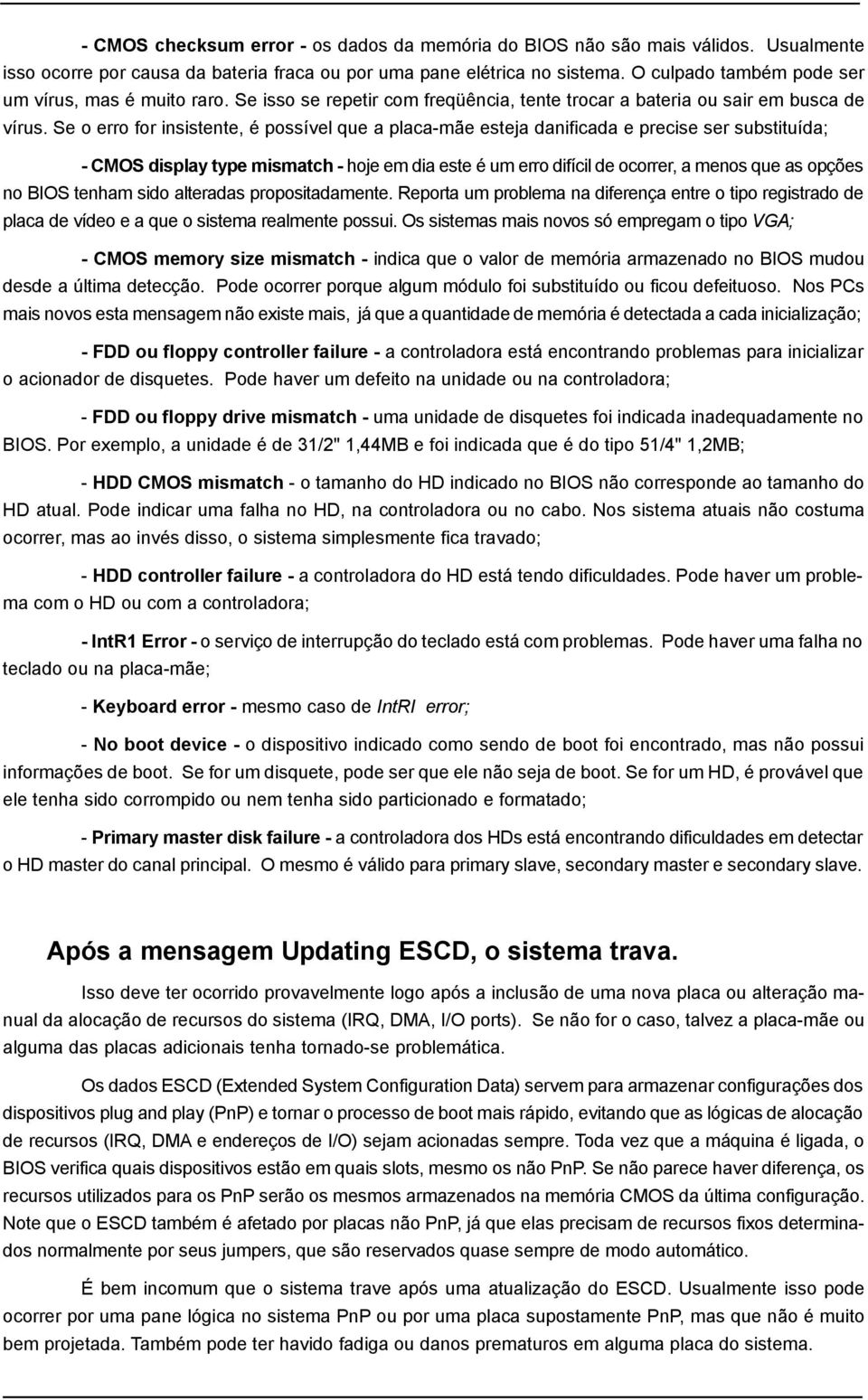 Se o erro for insistente, é possível que a placa-mãe esteja danificada e precise ser substituída; - CMOS display type mismatch - hoje em dia este é um erro difícil de ocorrer, a menos que as opções