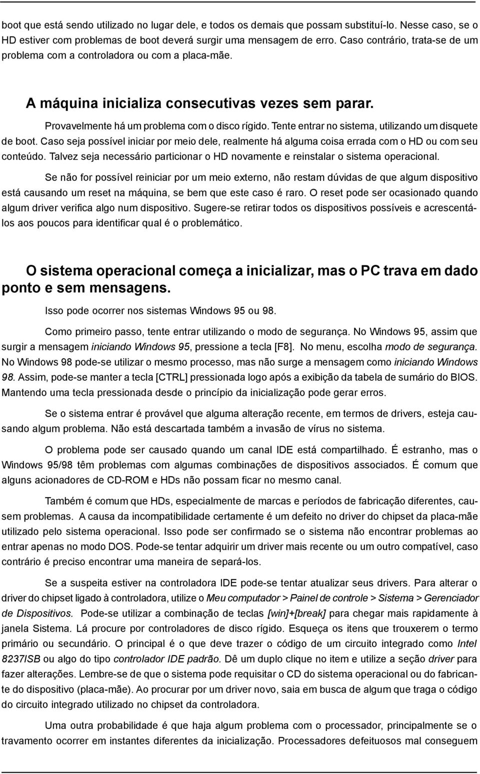 Tente entrar no sistema, utilizando um disquete de boot. Caso seja possível iniciar por meio dele, realmente há alguma coisa errada com o HD ou com seu conteúdo.