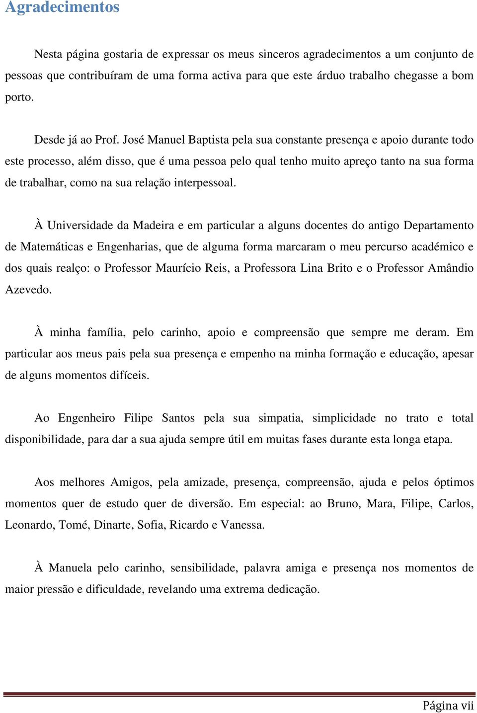 José Manuel Baptista pela sua constante presença e apoio durante todo este processo, além disso, que é uma pessoa pelo qual tenho muito apreço tanto na sua forma de trabalhar, como na sua relação