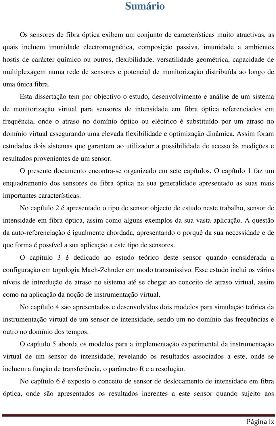 Esta dissertação tem por objectivo o estudo, desenvolvimento e análise de um sistema de monitorização virtual para sensores de intensidade em fibra óptica referenciados em frequência, onde o atraso