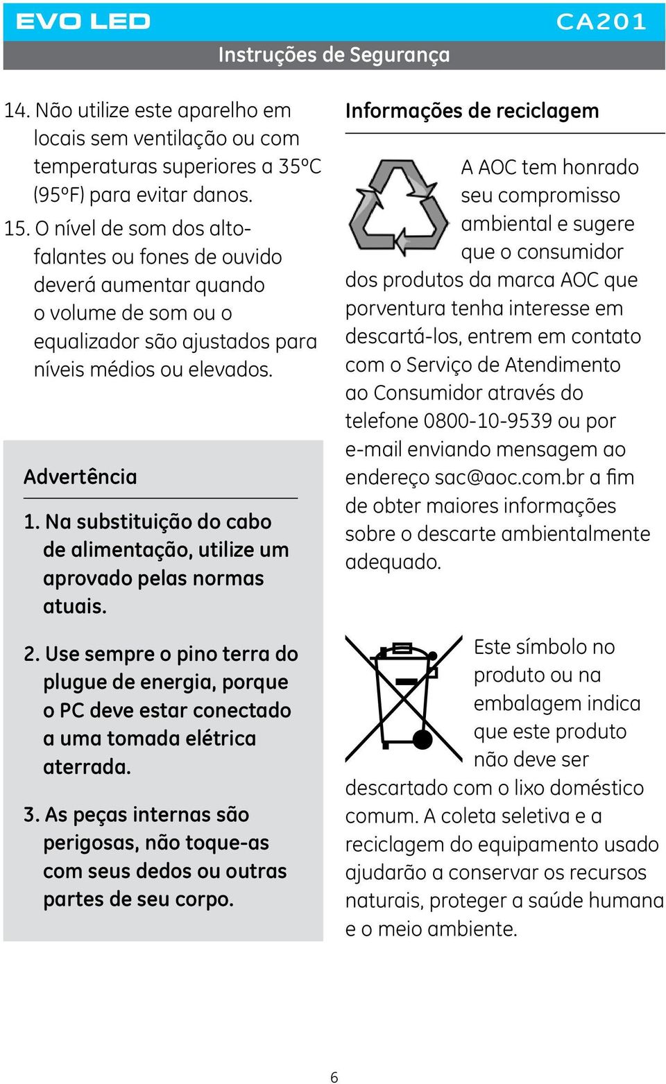 Na substituição do cabo de alimentação, utilize um aprovado pelas normas atuais. 2. Use sempre o pino terra do plugue de energia, porque o PC deve estar conectado a uma tomada elétrica aterrada. 3.