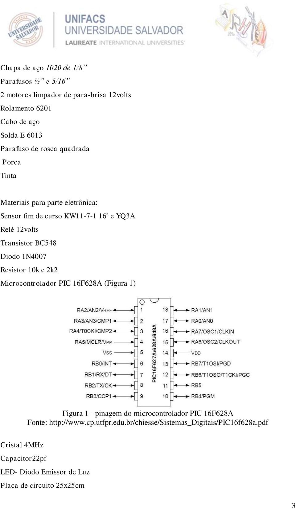 1N4007 Resistor 10k e 2k2 Microcontrolador PIC 16F628A (Figura 1) Figura 1 - pinagem do microcontrolador PIC 16F628A Fonte: http://www.