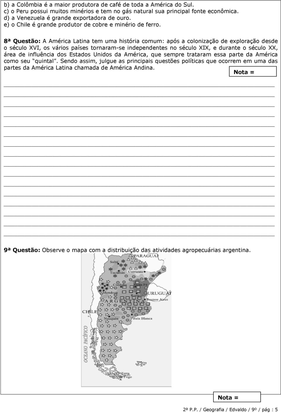 8ª Questão: A América Latina tem uma história comum: após a colonização de exploração desde o século XVI, os vários países tornaram-se independentes no século XIX, e durante o século XX, área de