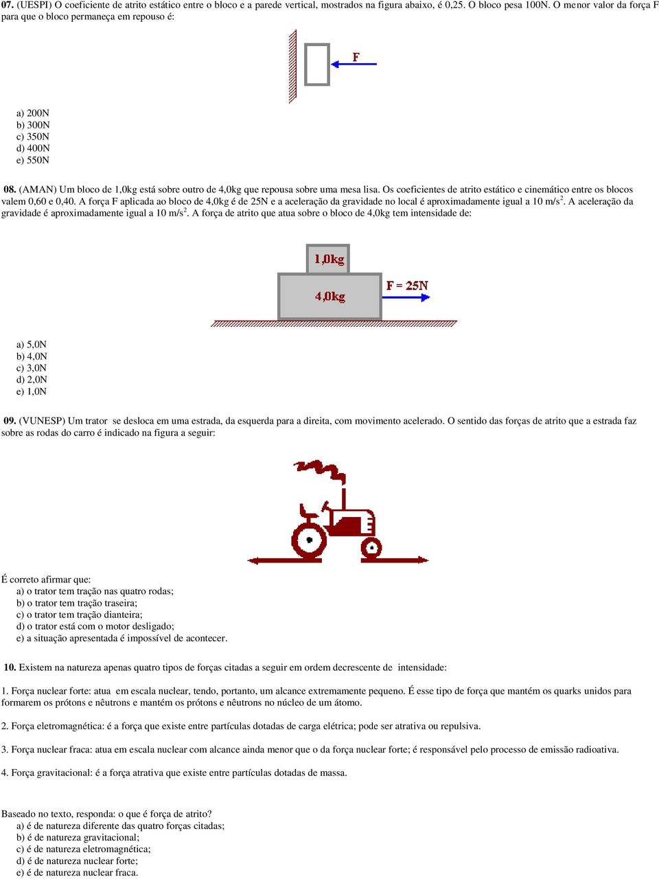 Os coeficientes de atrito estático e cinemático entre os blocos valem 0,60 e 0,40.