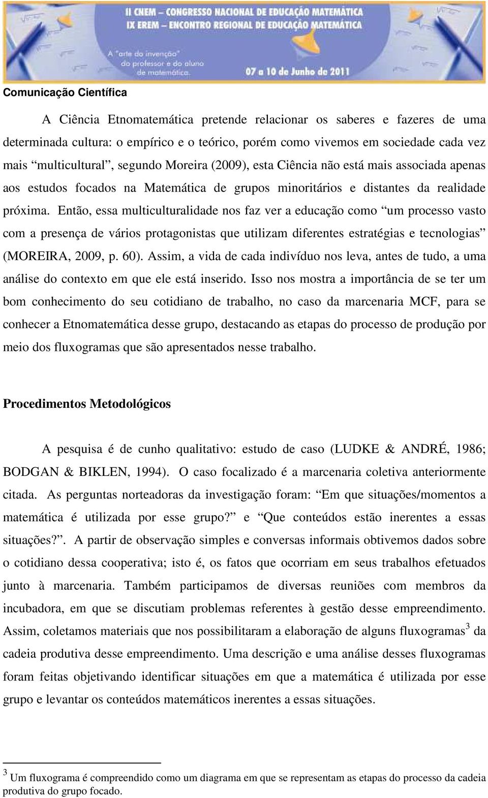 Então, essa multiculturalidade nos faz ver a educação como um processo vasto com a presença de vários protagonistas que utilizam diferentes estratégias e tecnologias (MOREIRA, 2009, p. 60).