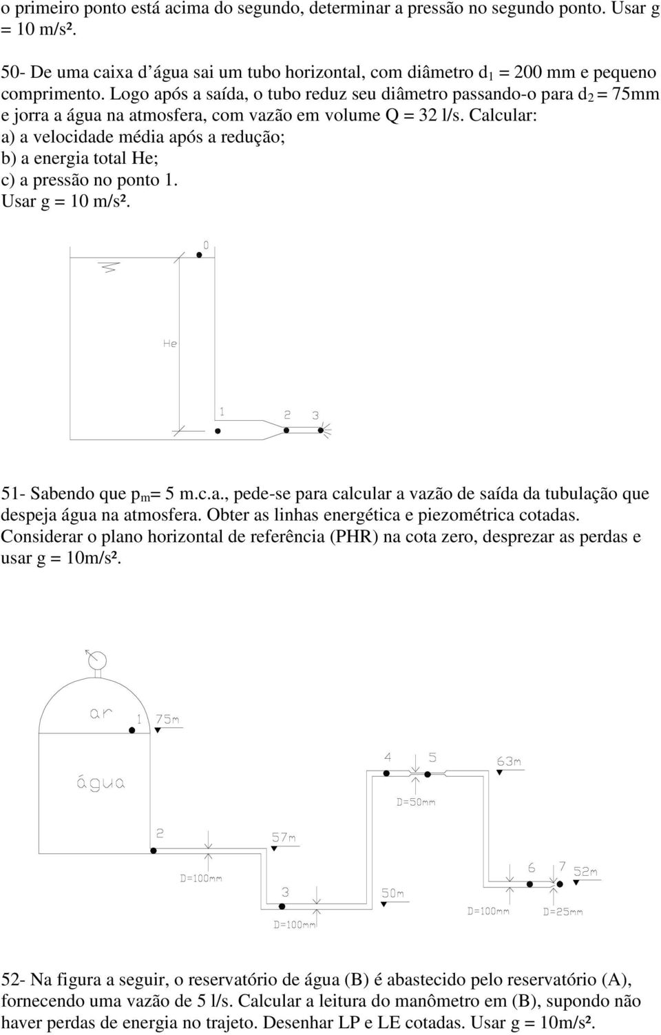 Calcular: a) a velocidade média após a redução; b) a energia total He; c) a pressão no ponto 1. Usar g = 10 m/s². 51- Sabendo que p m = 5 m.c.a., pede-se para calcular a vazão de saída da tubulação que despeja água na atmosfera.