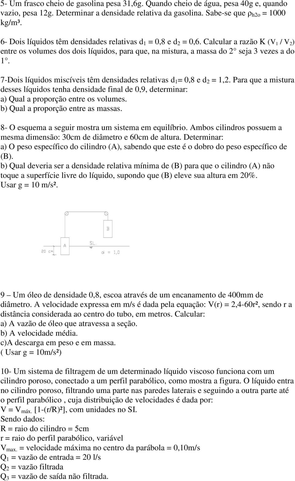 7-Dois líquidos miscíveis têm densidades relativas d 1 = 0,8 e d 2 = 1,2. Para que a mistura desses líquidos tenha densidade final de 0,9, determinar: a) Qual a proporção entre os volumes.