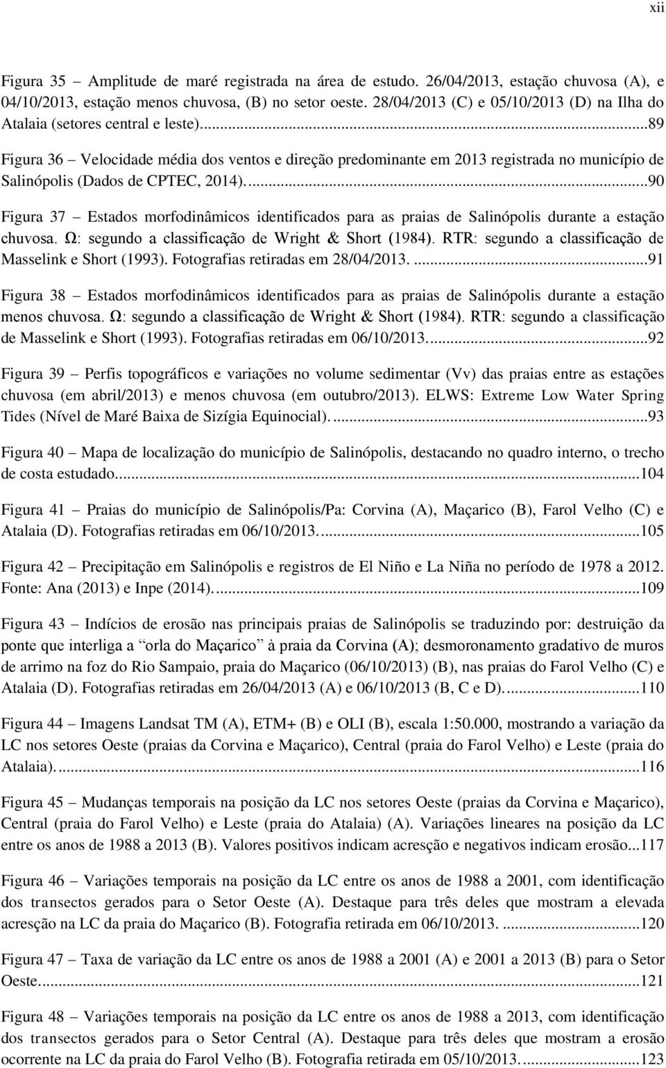 ...89 Figura 36 Velocidade média dos ventos e direção predominante em 2013 registrada no município de Salinópolis (Dados de CPTEC, 2014).