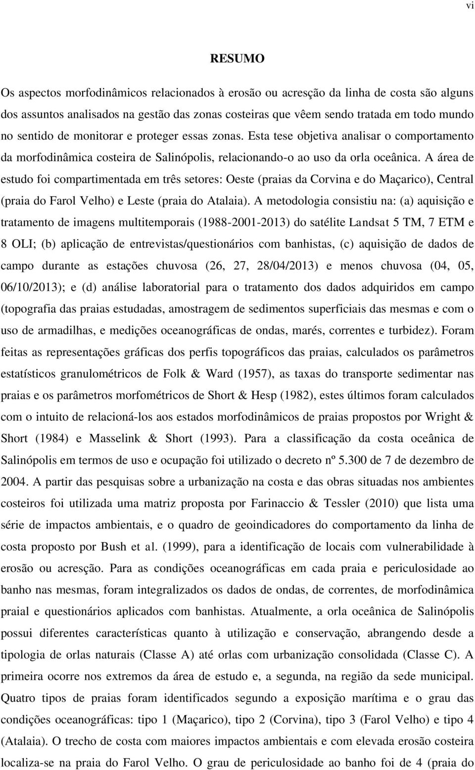 A área de estudo foi compartimentada em três setores: Oeste (praias da Corvina e do Maçarico), Central (praia do Farol Velho) e Leste (praia do Atalaia).