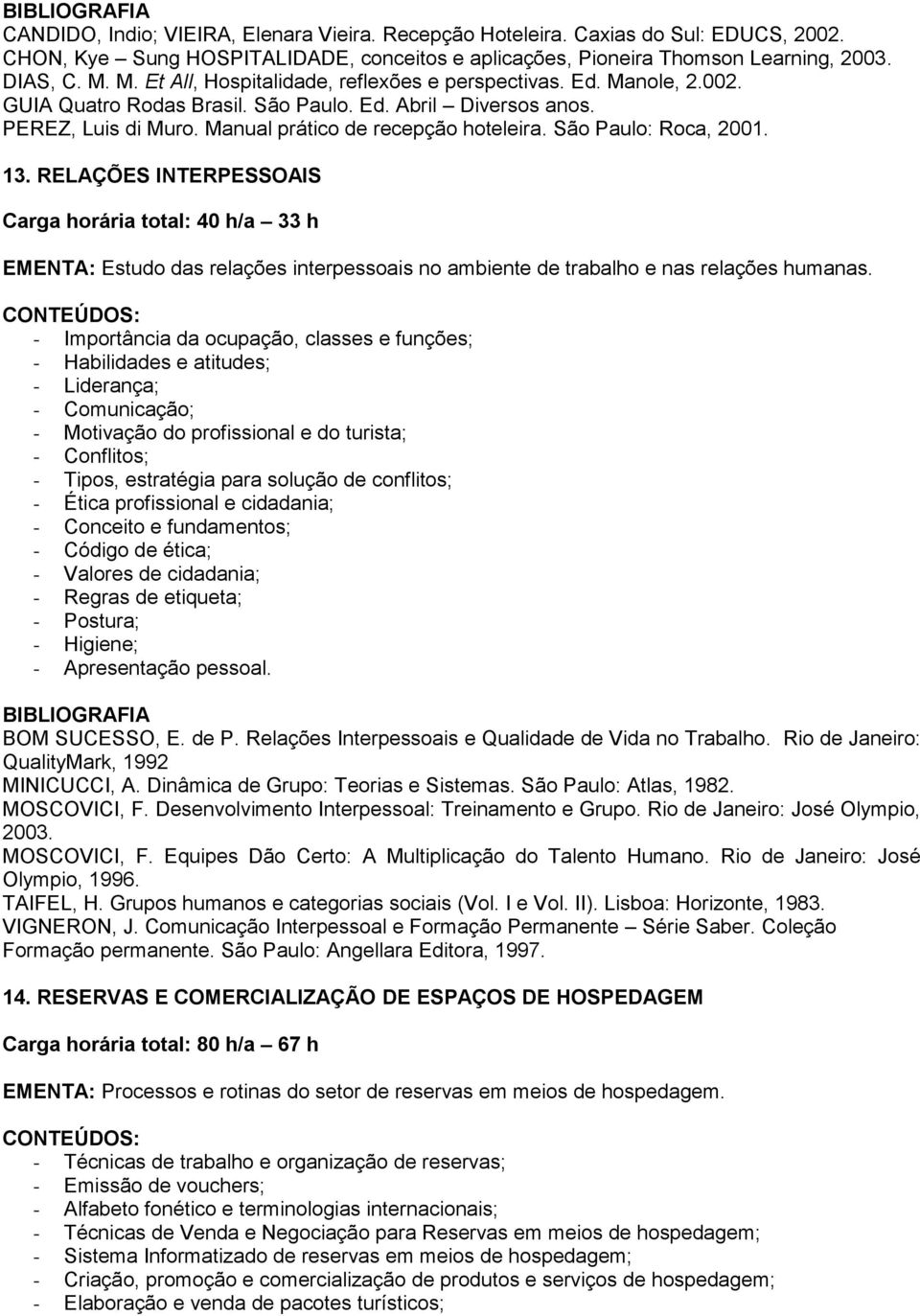 São Paulo: Roca, 2001. 13. RELAÇÕES INTERPESSOAIS EMENTA: Estudo das relações interpessoais no ambiente de trabalho e nas relações humanas.