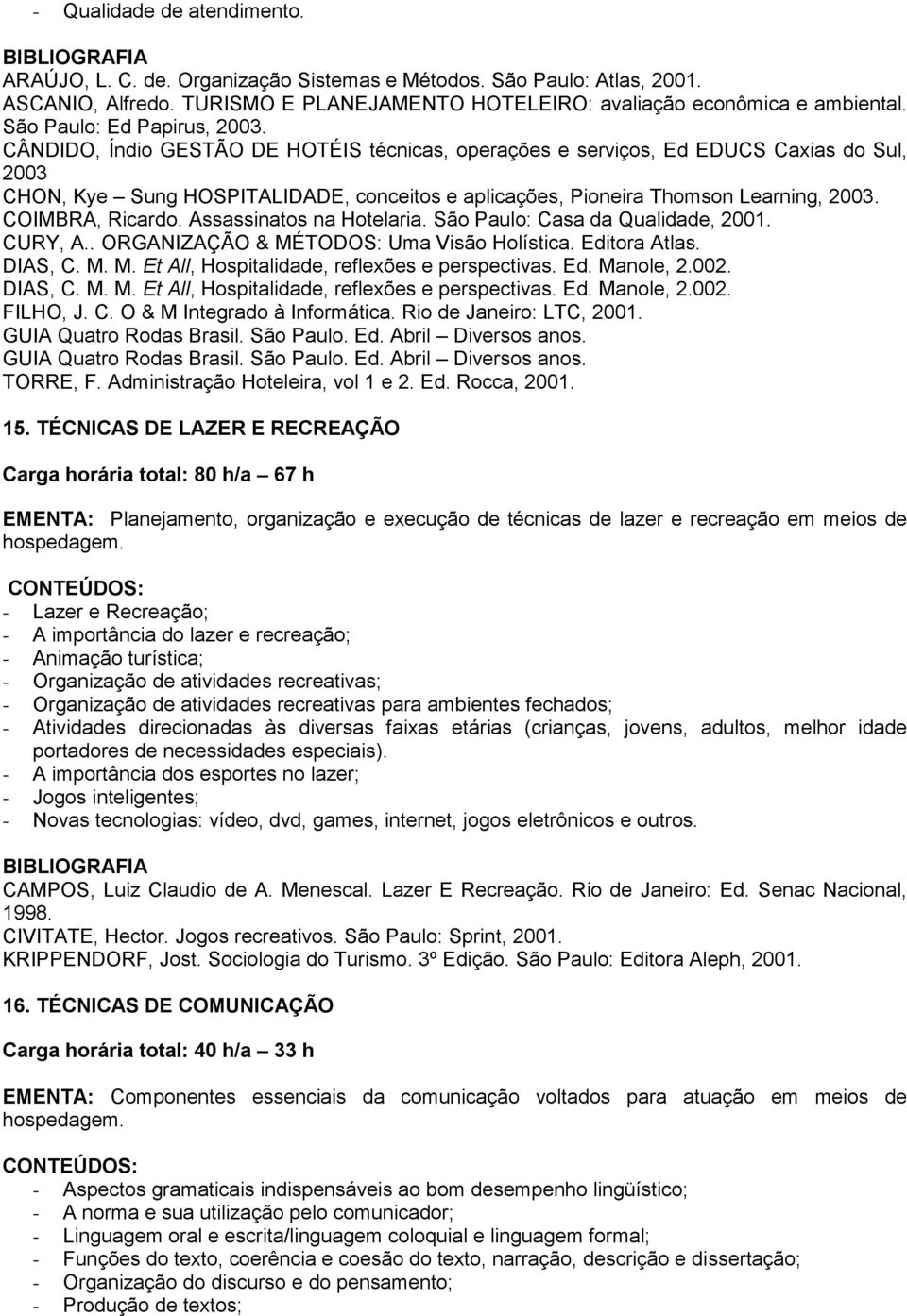 CÂNDIDO, Índio GESTÃO DE HOTÉIS técnicas, operações e serviços, Ed EDUCS Caxias do Sul, 2003 CHON, Kye Sung HOSPITALIDADE, conceitos e aplicações, Pioneira Thomson Learning, 2003. COIMBRA, Ricardo.