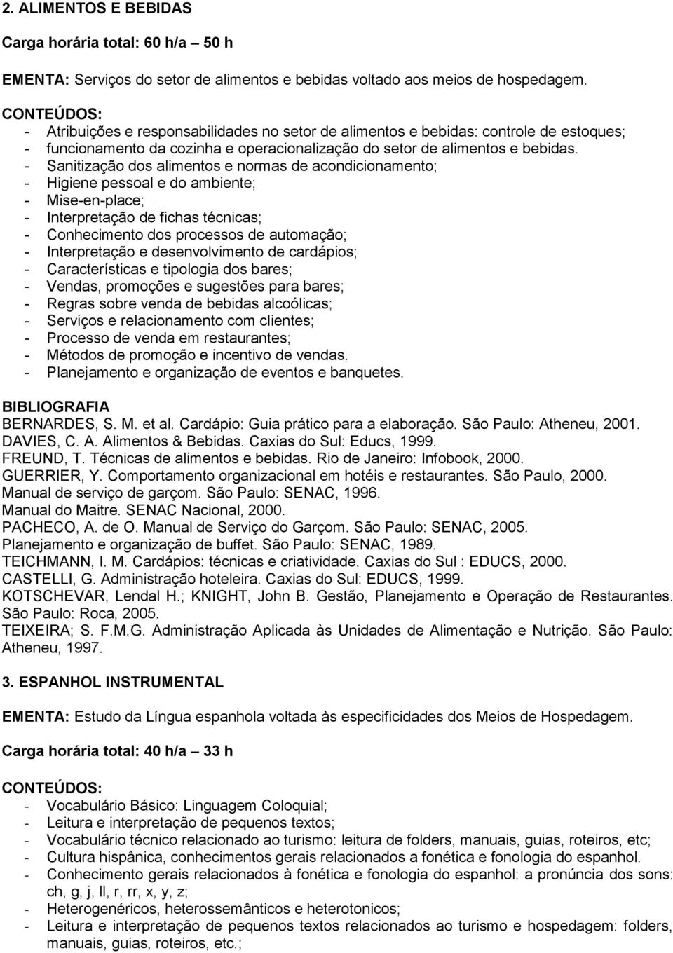 - Sanitização dos alimentos e normas de acondicionamento; - Higiene pessoal e do ambiente; - Mise-en-place; - Interpretação de fichas técnicas; - Conhecimento dos processos de automação; -