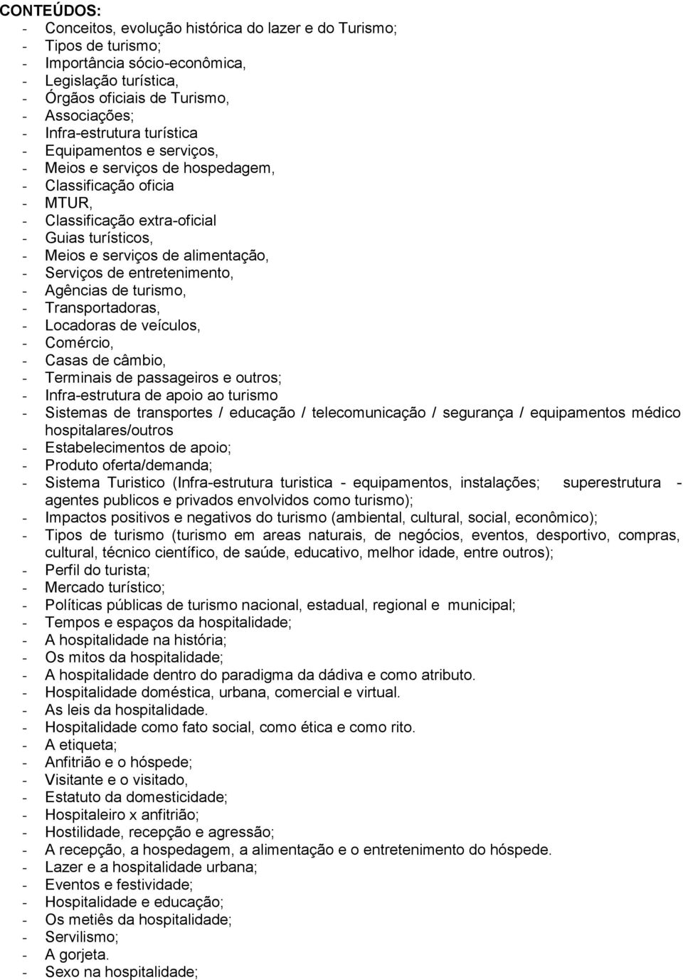 de entretenimento, - Agências de turismo, - Transportadoras, - Locadoras de veículos, - Comércio, - Casas de câmbio, - Terminais de passageiros e outros; - Infra-estrutura de apoio ao turismo -