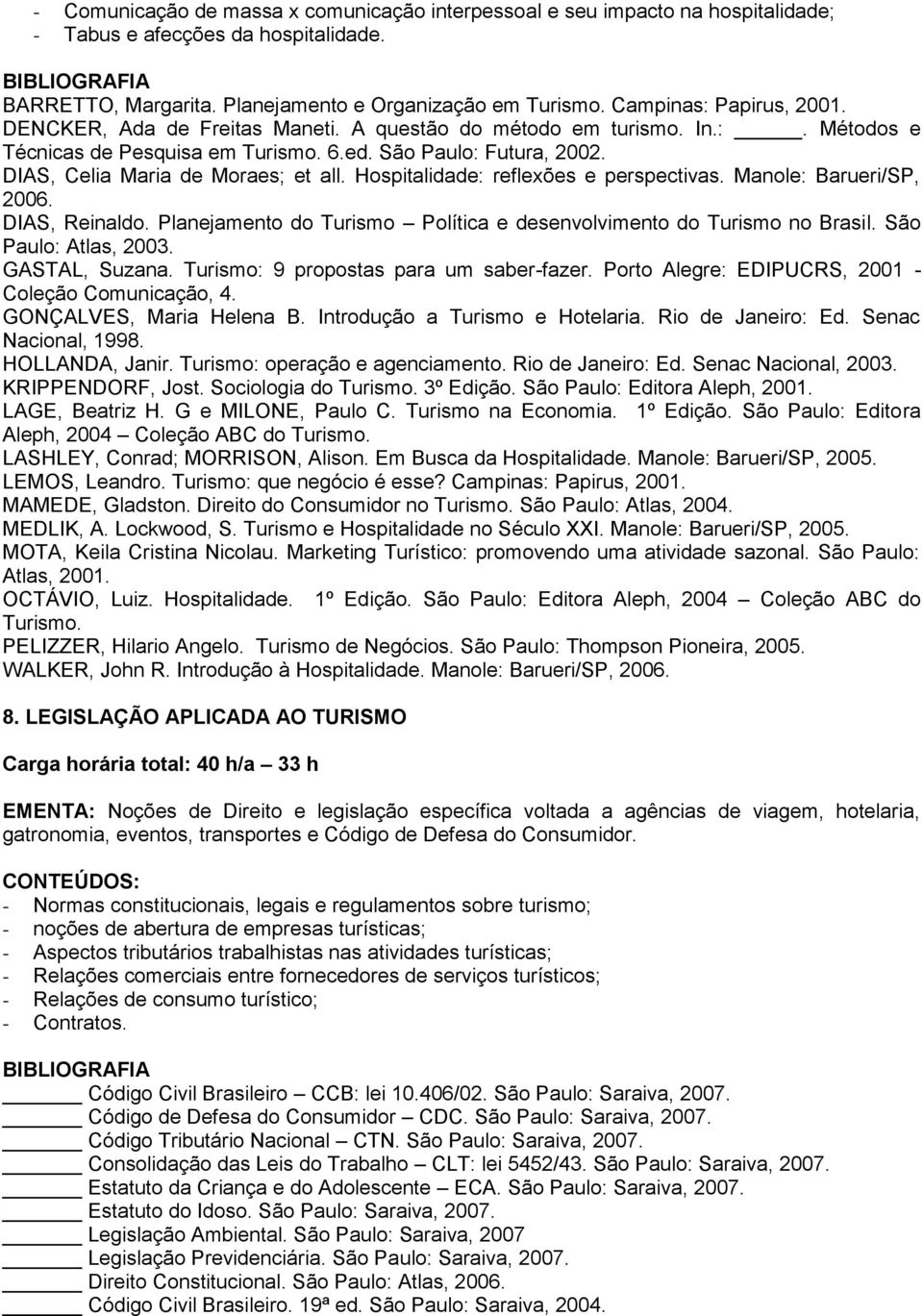 DIAS, Celia Maria de Moraes; et all. Hospitalidade: reflexões e perspectivas. Manole: Barueri/SP, 2006. DIAS, Reinaldo. Planejamento do Turismo Política e desenvolvimento do Turismo no Brasil.