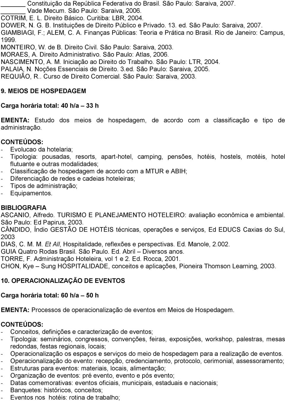 MORAES, A. Direito Administrativo. São Paulo: Atlas, 2006. NASCIMENTO, A. M. Iniciação ao Direito do Trabalho. São Paulo: LTR, 2004. PALAIA, N. Noções Essenciais de Direito. 3.ed.