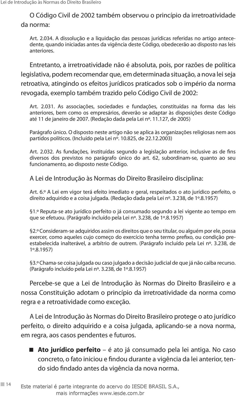 Entretanto, a irretroatividade não é absoluta, pois, por razões de política legislativa, podem recomendar que, em determinada situação, a nova lei seja retroativa, atingindo os efeitos jurídicos