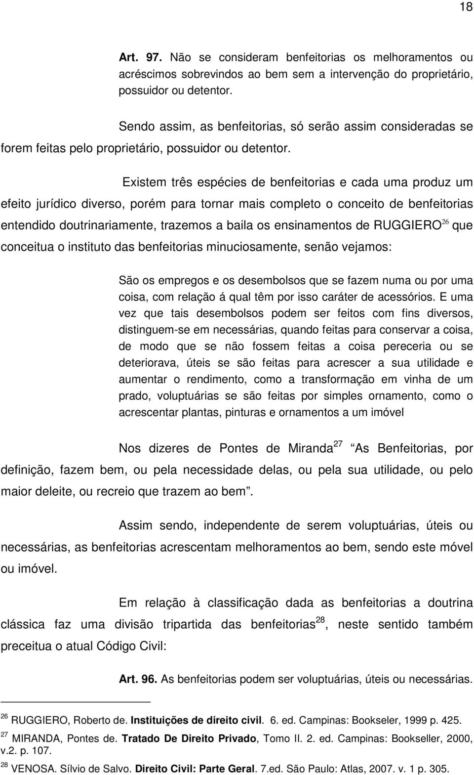 Existem três espécies de benfeitorias e cada uma produz um efeito jurídico diverso, porém para tornar mais completo o conceito de benfeitorias entendido doutrinariamente, trazemos a baila os