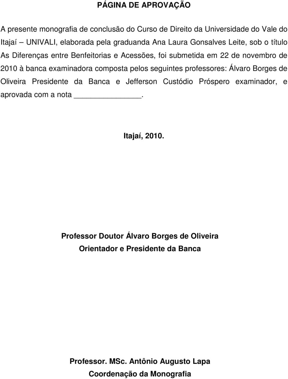 composta pelos seguintes professores: Álvaro Borges de Oliveira Presidente da Banca e Jefferson Custódio Próspero examinador, e aprovada com a nota.