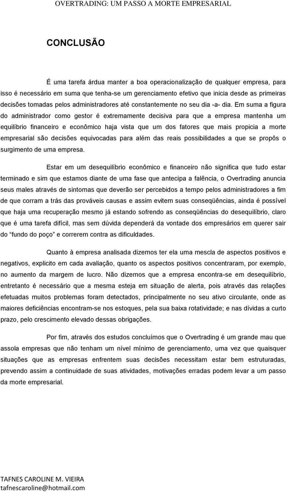 Em suma a figura do administrador como gestor é extremamente decisiva para que a empresa mantenha um equilíbrio financeiro e econômico haja vista que um dos fatores que mais propicia a morte