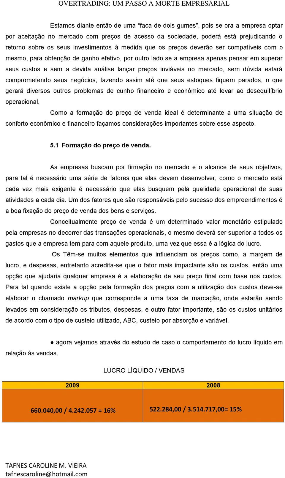 inviáveis no mercado, sem dúvida estará comprometendo seus negócios, fazendo assim até que seus estoques fiquem parados, o que gerará diversos outros problemas de cunho financeiro e econômico até