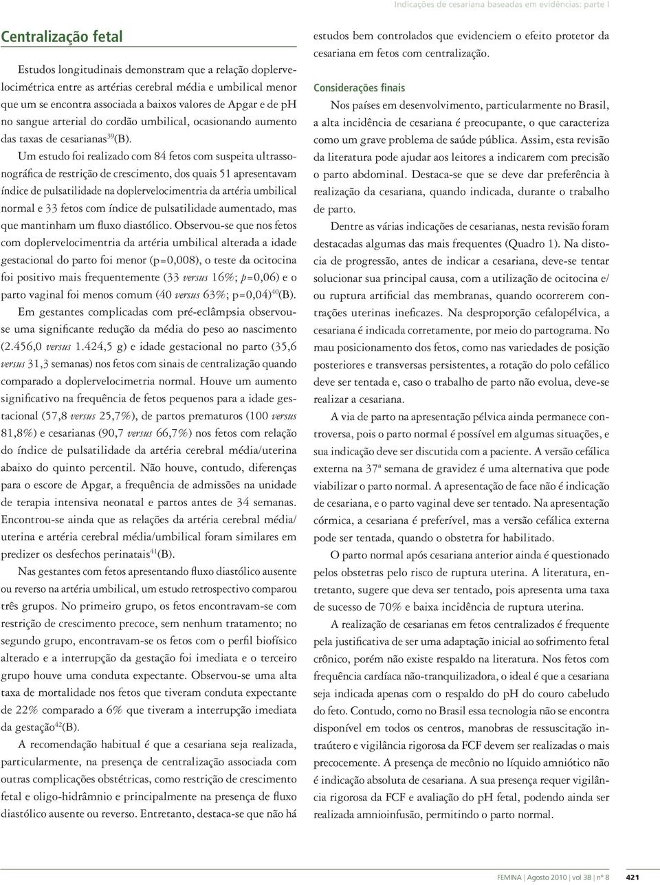 Um estudo foi realizado com 84 fetos com suspeita ultrassonográfica de restrição de crescimento, dos quais 51 apresentavam índice de pulsatilidade na doplervelocimentria da artéria umbilical normal e