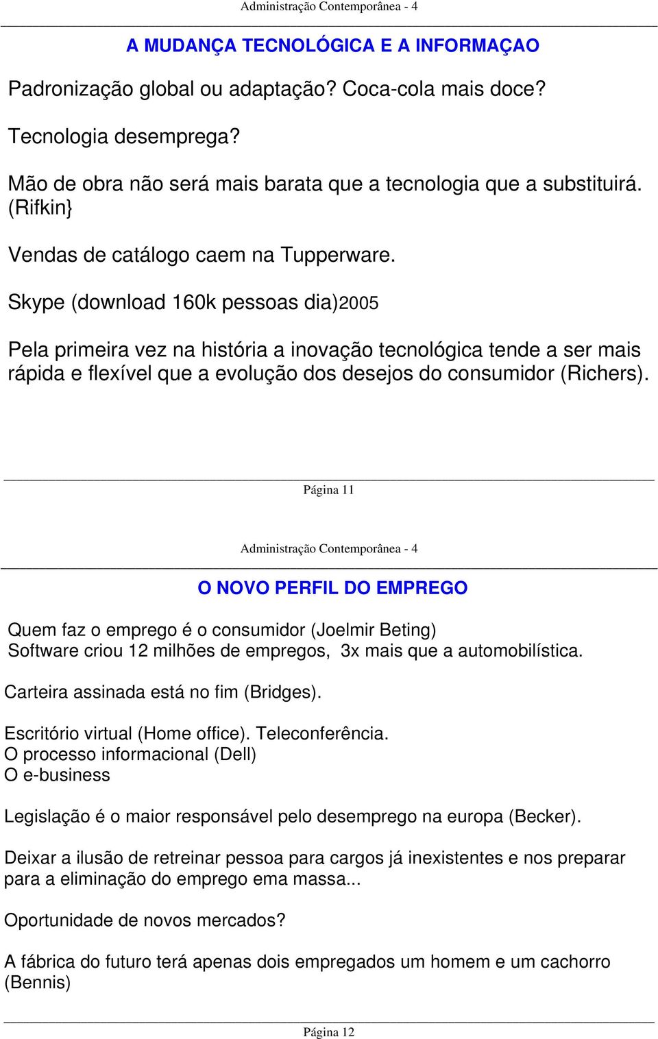 Skype (download 160k pessoas dia)2005 Pela primeira vez na história a inovação tecnológica tende a ser mais rápida e flexível que a evolução dos desejos do consumidor (Richers).