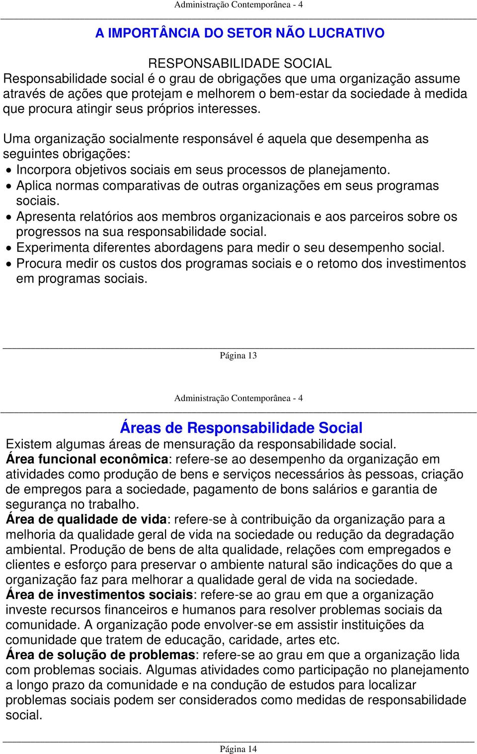 Uma organização socialmente responsável é aquela que desempenha as seguintes obrigações: Incorpora objetivos sociais em seus processos de planejamento.