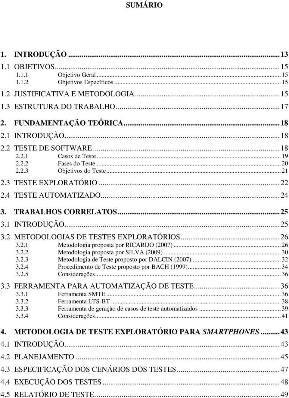 4 TESTE AUTOMATIZADO... 24 3. TRABALHOS CORRELATOS... 25 3.1 INTRODUÇÃO... 25 3.2 METODOLOGIAS DE TESTES EXPLORATÓRIOS... 26 3.2.1 Metodologia proposta por RICARDO (2007)... 26 3.2.2 Metodologia proposta por SILVA (2009).