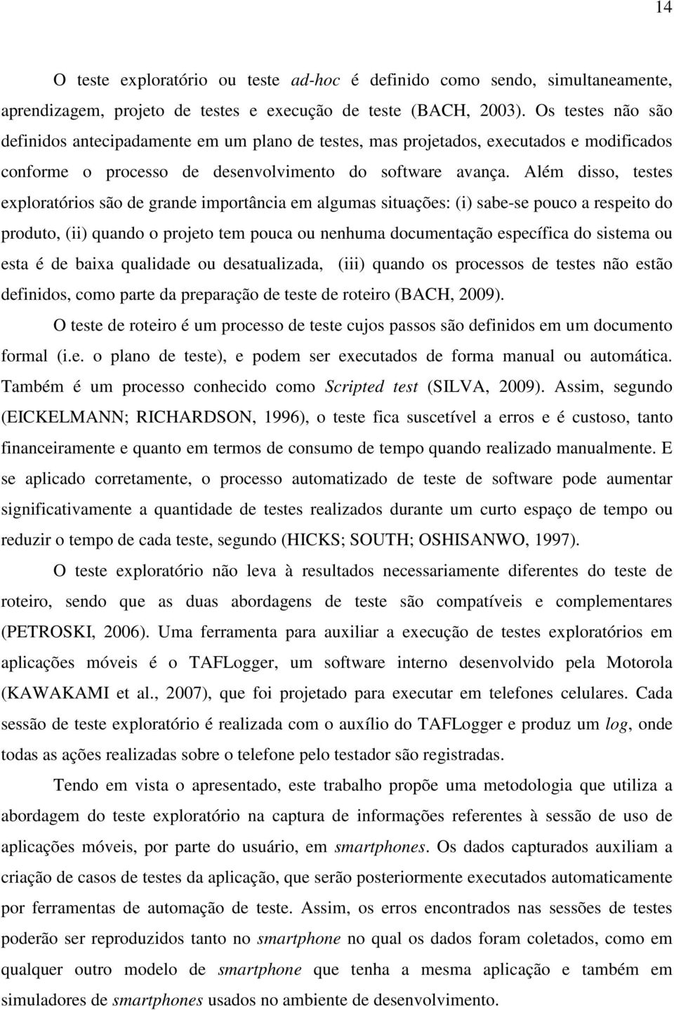 Além disso, testes exploratórios são de grande importância em algumas situações: (i) sabe-se pouco a respeito do produto, (ii) quando o projeto tem pouca ou nenhuma documentação específica do sistema