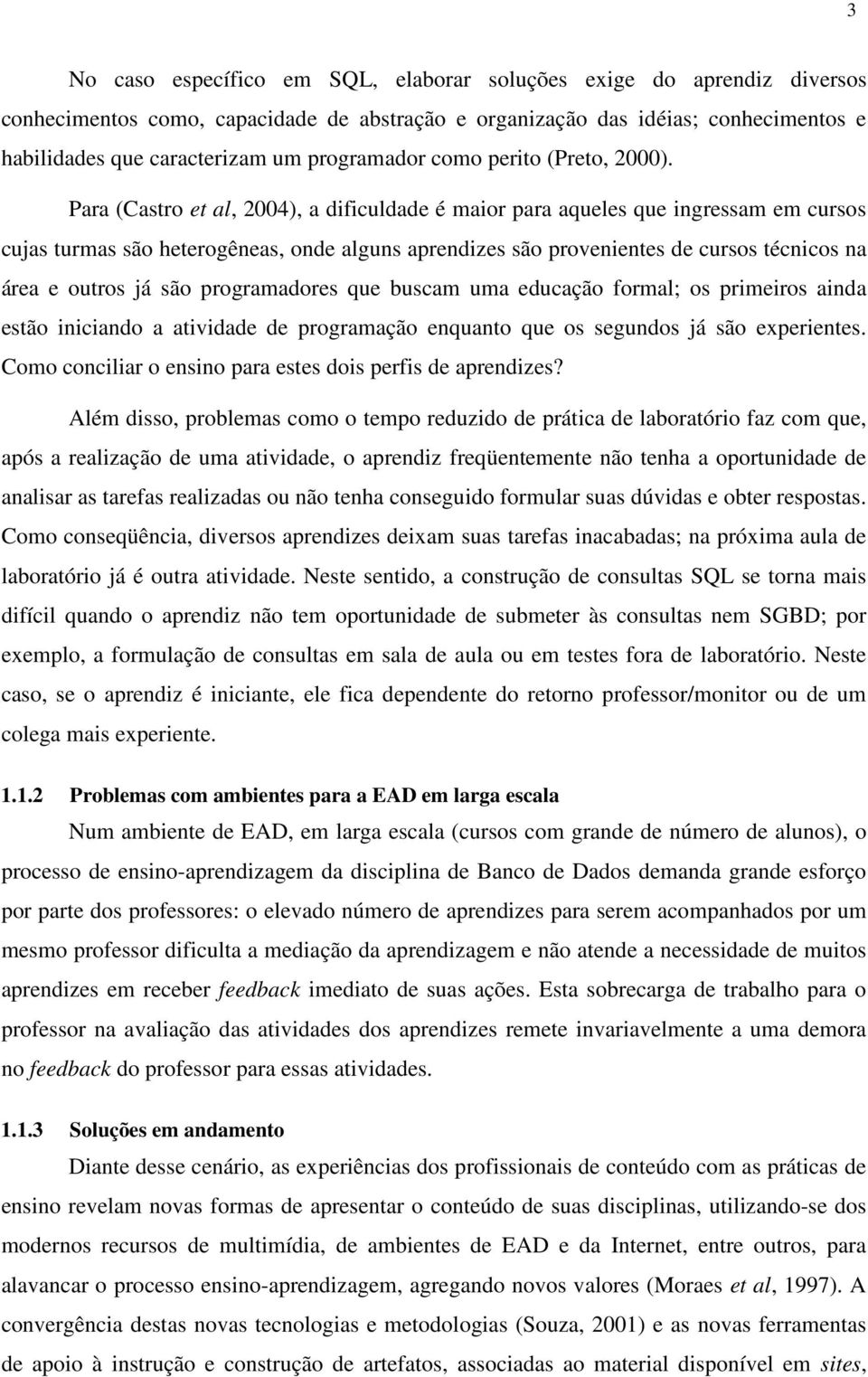 Para (Castro et al, 2004), a dificuldade é maior para aqueles que ingressam em cursos cujas turmas são heterogêneas, onde alguns aprendizes são provenientes de cursos técnicos na área e outros já são