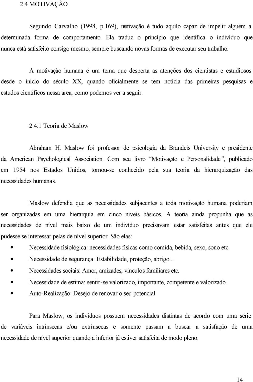 A motivação humana é um tema que desperta as atenções dos cientistas e estudiosos desde o início do século XX, quando oficialmente se tem notícia das primeiras pesquisas e estudos científicos nessa