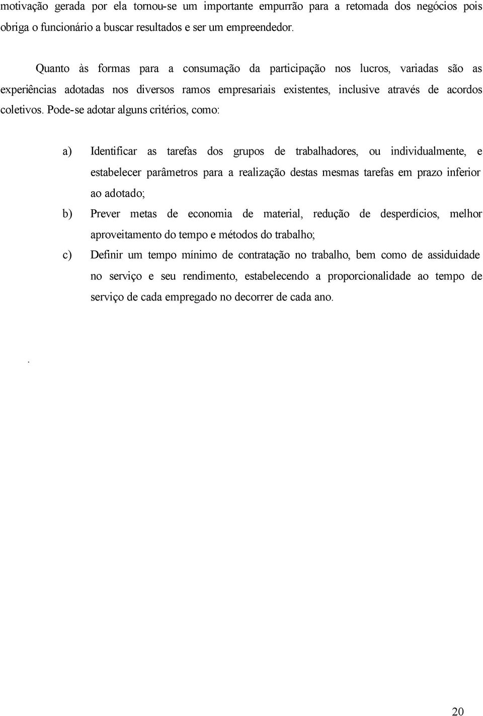 Pode-se adotar alguns critérios, como: a) Identificar as tarefas dos grupos de trabalhadores, ou individualmente, e estabelecer parâmetros para a realização destas mesmas tarefas em prazo inferior ao