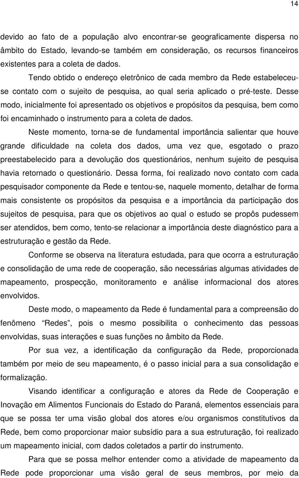 Desse modo, inicialmente foi apresentado os objetivos e propósitos da pesquisa, bem como foi encaminhado o instrumento para a coleta de dados.