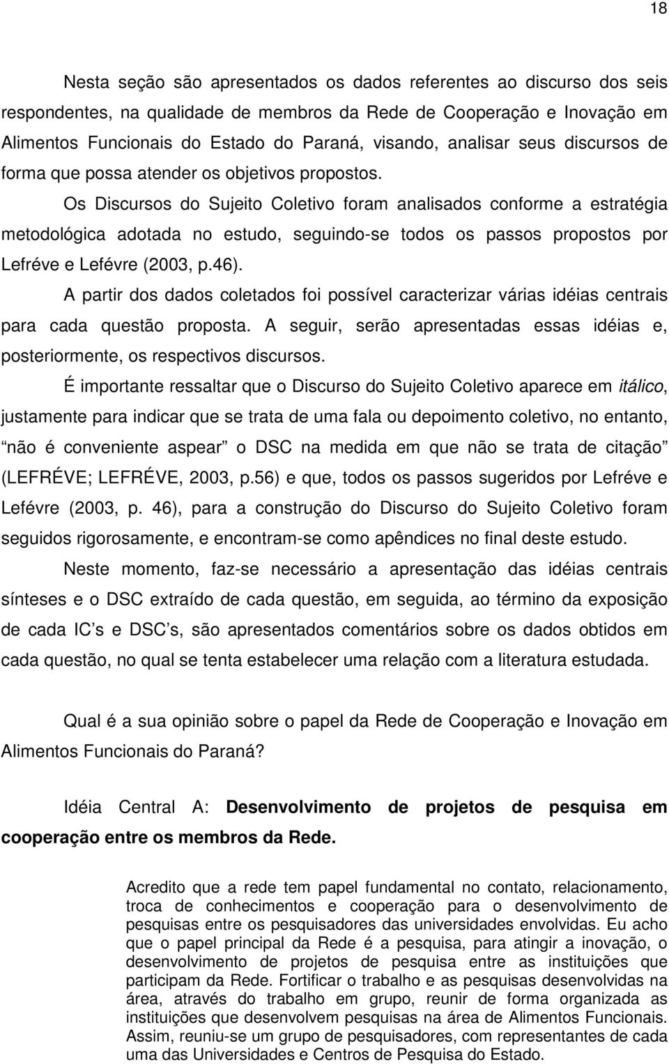 Os Discursos do Sujeito Coletivo foram analisados conforme a estratégia metodológica adotada no estudo, seguindo-se todos os passos propostos por Lefréve e Lefévre (2003, p.46).