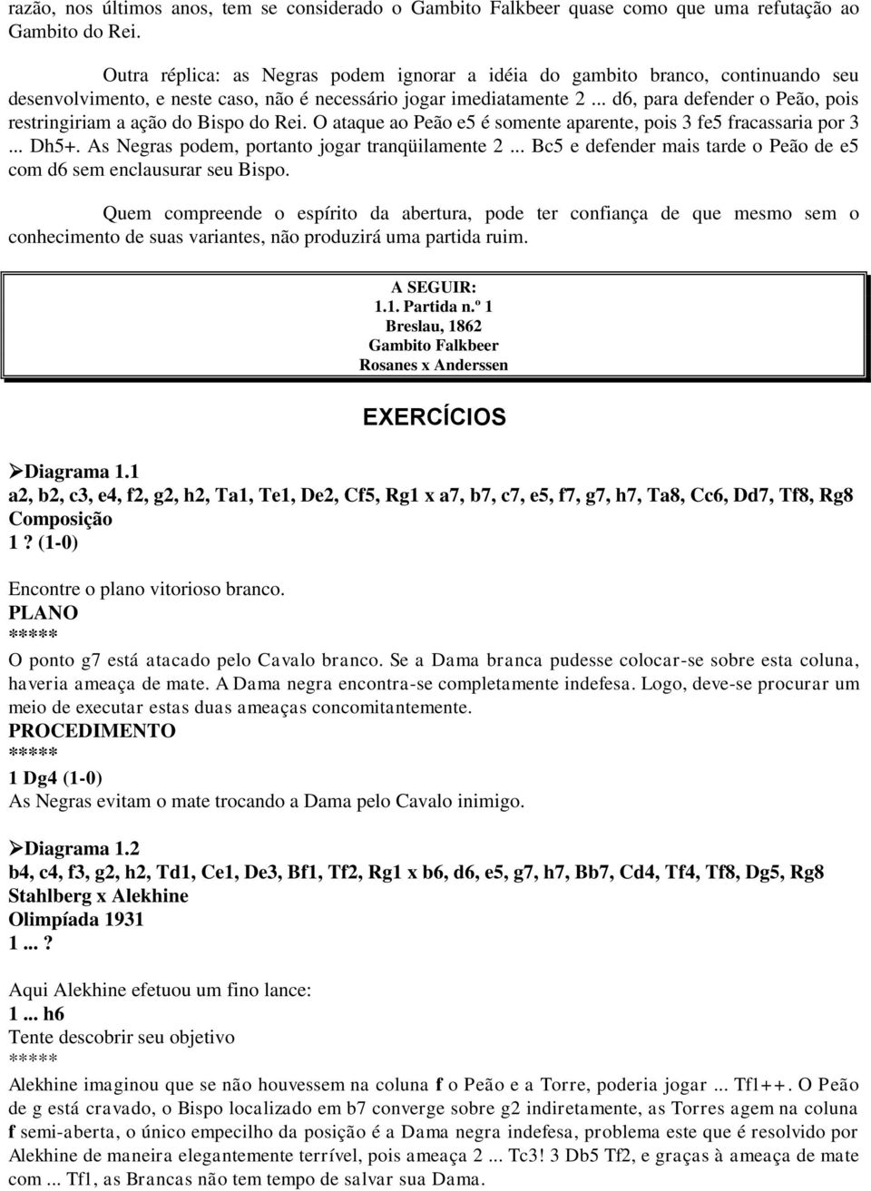 .. d6, para defender o Peão, pois restringiriam a ação do Bispo do Rei. O ataque ao Peão e5 é somente aparente, pois 3 fe5 fracassaria por 3... Dh5+. As Negras podem, portanto jogar tranqüilamente 2.